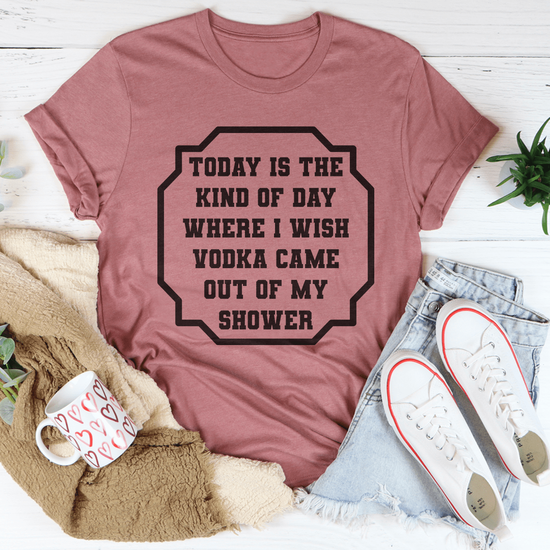I Wish Vodka Came Out Of My Shower Tee